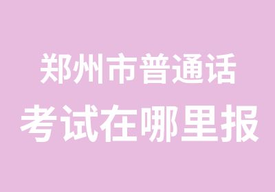 郑州市普通话考试在哪里报名