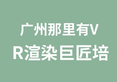 广州那里有VR渲染巨匠培训班