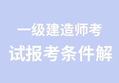 一级建造师考试报考条件解读