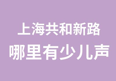 上海共和新路哪里有少儿声乐考级/上海马戏城学童声唱法/上海宝山万达MONO小朋友学唱歌