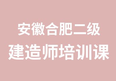 安徽合肥二级建造师培训课程