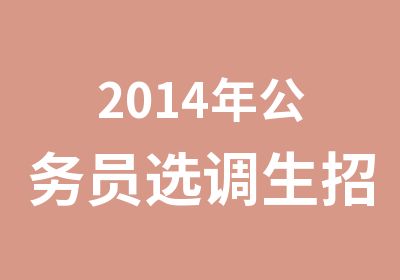 2014年公务员选调生招考笔试培训