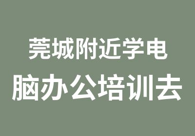 莞城附近学电脑办公培训去哪里好？天骄电脑职校