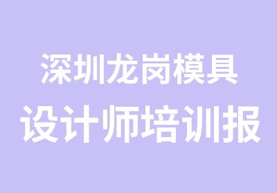 深圳龙岗模具设计师培训报名