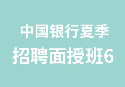 中国银行夏季面授班6月25日开班啦！