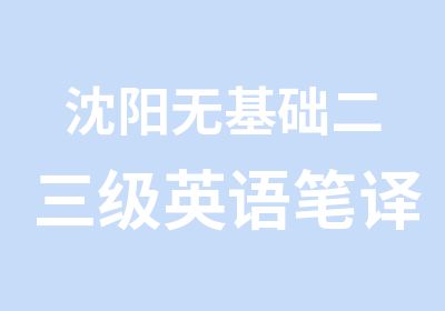 沈阳无基础二三级英语笔译训练班