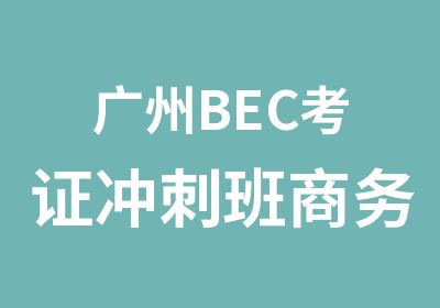 广州BEC考证冲刺班商务英语考前培训班