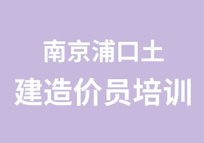 南京浦口土建造价员培训