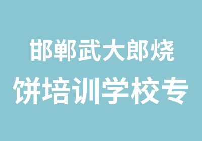 邯郸武大郎烧饼培训学校专业培训武大郎烧饼