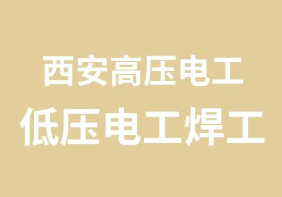 西安高压电工低压电工焊工氩弧焊登高制冷考证培训