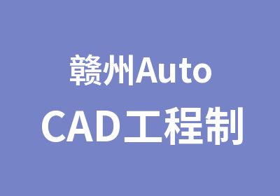 赣州AutoCAD工程制图施工图设计培训