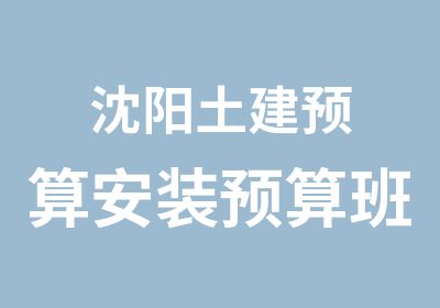 沈阳土建预算安装预算班