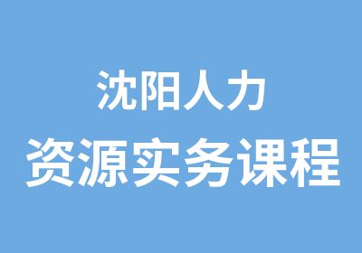 沈阳人力资源实务课程