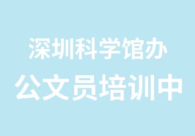 深圳科学馆办公文员培训中心