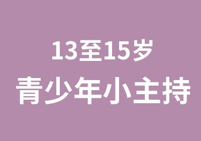 13至15岁青少年小主持人班