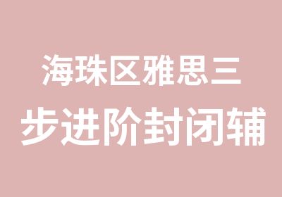 海珠区雅思三步进阶封闭辅导班