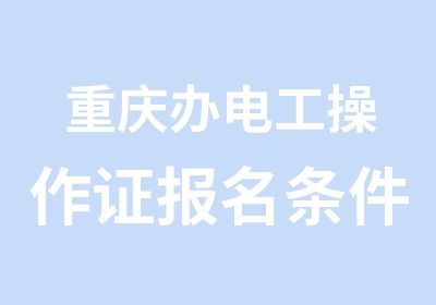 重庆办电工操作证报名条件是什么