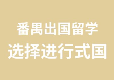 番禺出国留学选择进行式国际教育