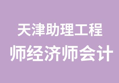 天津助理工程师经济师会计师培训班