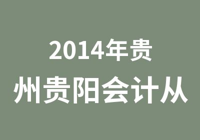 2014年贵州贵阳会计从业资格证书