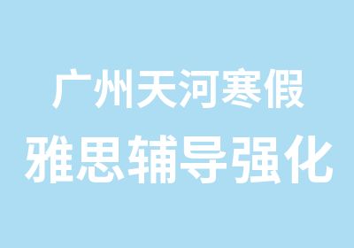 广州天河寒假雅思辅导强化班