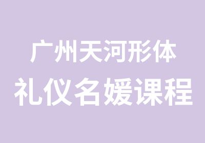 广州天河形体礼仪名媛课程辅导