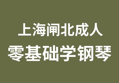 上海闸北成人零基础学钢琴/上海闸北哪里学肖邦钢琴曲/上海闸北成人钢琴考级