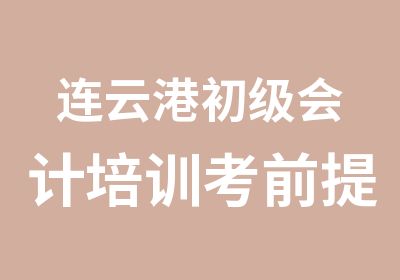 连云港初级会计培训考前提前小半年请备考