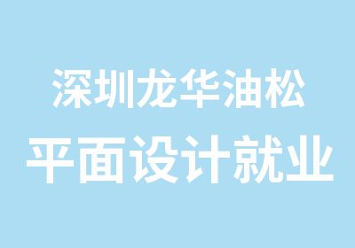 深圳龙华油松平面设计就业培训