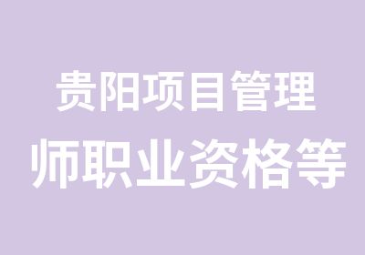 贵阳项目管理师职业资格贵阳培训班