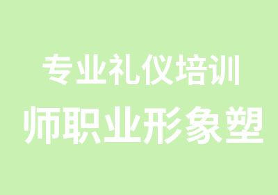 专业礼仪培训师职业形象塑造实战篇