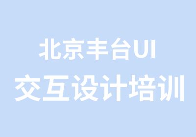 北京丰台UI交互设计培训班面授网课