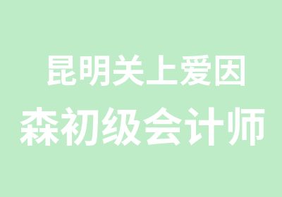 昆明关上爱因森初级会计师培训班让你通