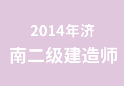 2014年济南二级建造师网络辅导