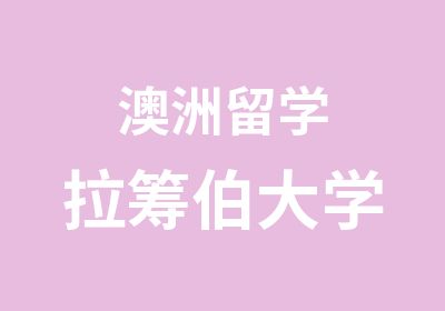 澳洲留学拉筹伯大学