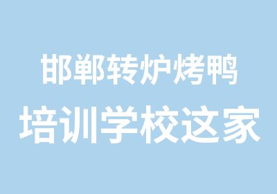 邯郸转炉烤鸭培训学校这家绝了