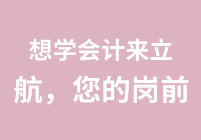 想学会计来立航，您的岗前学习指南