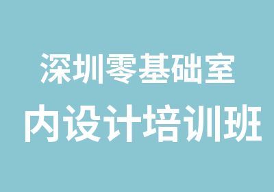 深圳零基础室内设计培训班