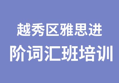 越秀区雅思进阶词汇班培训