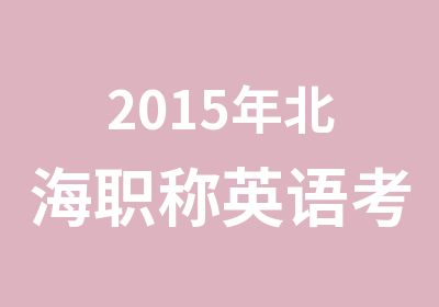 2015年北海职称英语考试培训课程