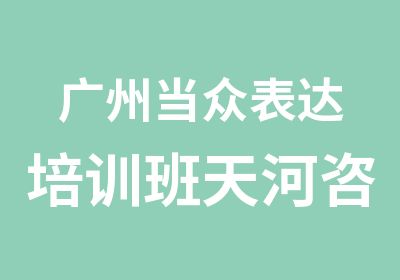 广州当众表达培训班天河咨询点