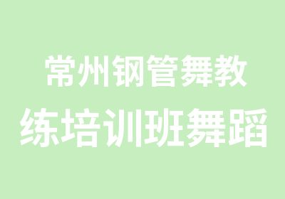 常州钢管舞教练培训班舞蹈演员培训高薪职业培训