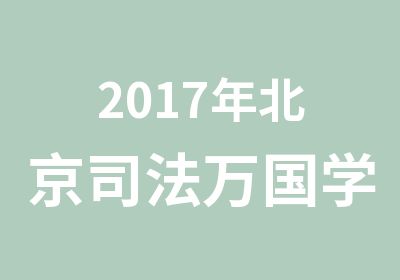 2017年北京司法万国学校面授（尊享私教系列）