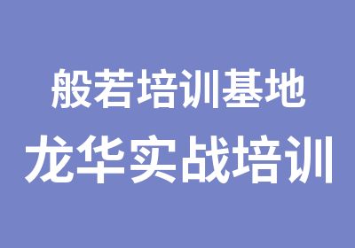 般若培训基地龙华实战培训