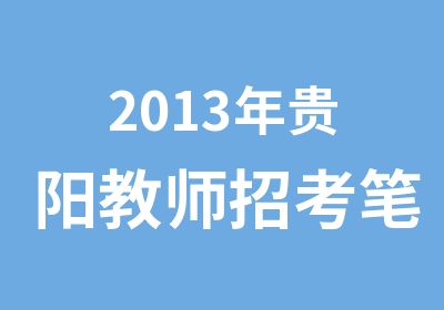 2013年贵阳教师招考笔试辅导班