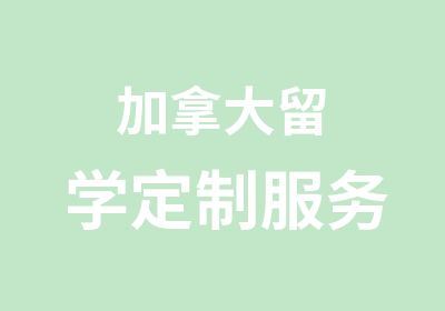 加拿大留学定制服务