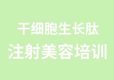 干细胞生长肽注射美容培训