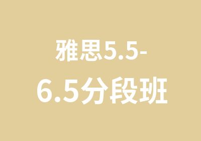 雅思5.5-6.5分段班