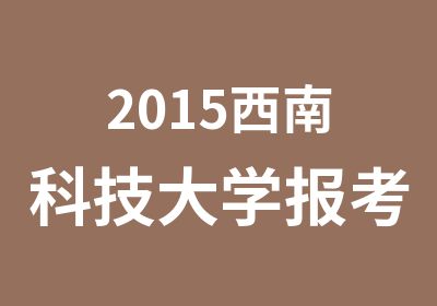 2015西南科技大学报考指南