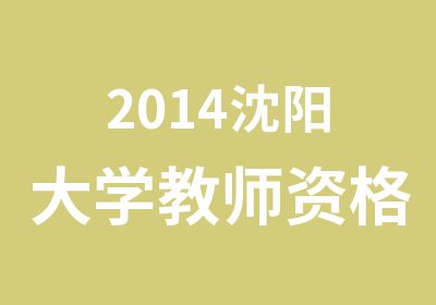 2014沈阳大学教师资格证5月中旬培训课